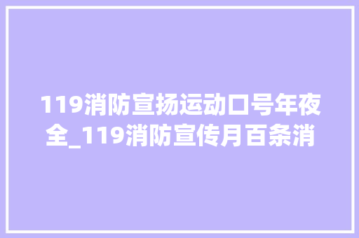 119消防宣扬运动口号年夜全_119消防宣传月百条消防安然标语总有一款适合你 书信范文