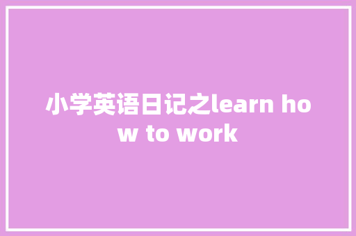 小学英语日记之learn how to work