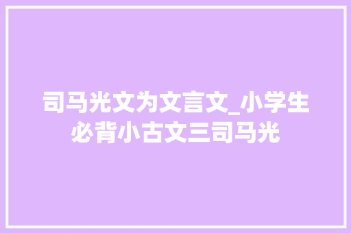 司马光文为文言文_小学生必背小古文三司马光