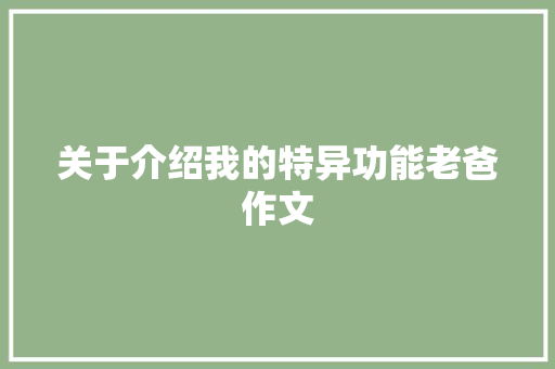 关于介绍我的特异功能老爸作文 职场范文