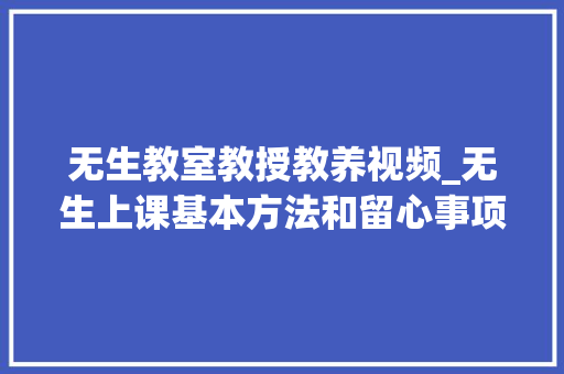 无生教室教授教养视频_无生上课基本方法和留心事项 综述范文