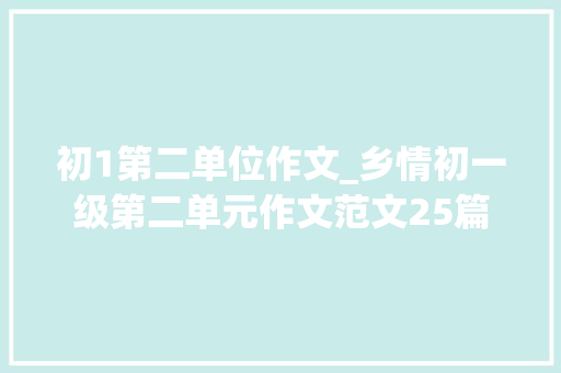 初1第二单位作文_乡情初一级第二单元作文范文25篇