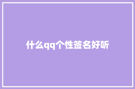 什么qq个性签名好听 综述范文