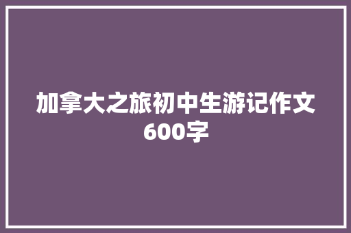 加拿大之旅初中生游记作文600字