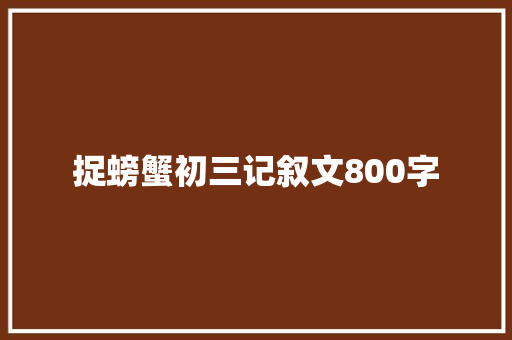 捉螃蟹初三记叙文800字