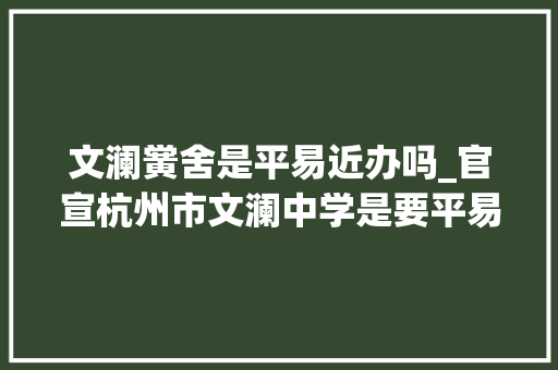 文澜黉舍是平易近办吗_官宣杭州市文澜中学是要平易近办转公办最新消息看这里