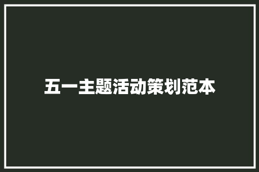 五一主题活动策划范本 生活范文