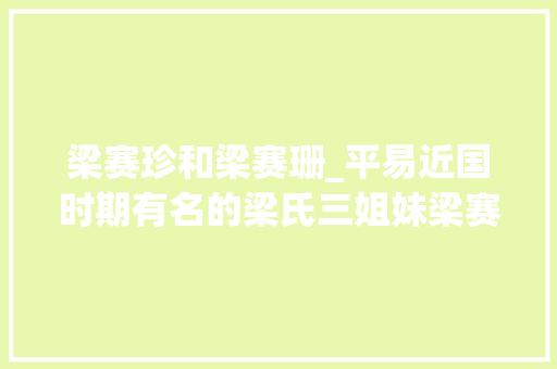 梁赛珍和梁赛珊_平易近国时期有名的梁氏三姐妹梁赛珍梁赛珠梁赛珊这颜