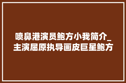 喷鼻港演员鲍方小我简介_主演屈原执导画皮巨星鲍方帅且儒雅84岁去世永难忘