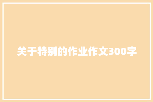 关于特别的作业作文300字