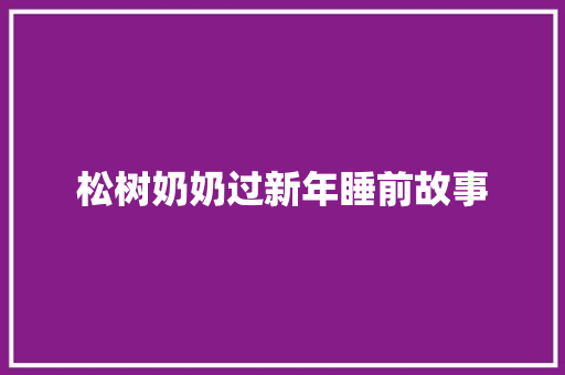 松树奶奶过新年睡前故事