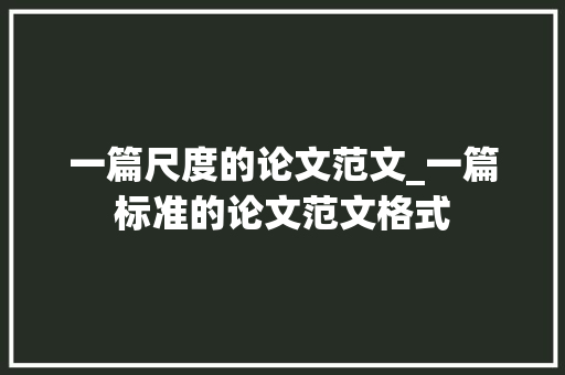 一篇尺度的论文范文_一篇标准的论文范文格式