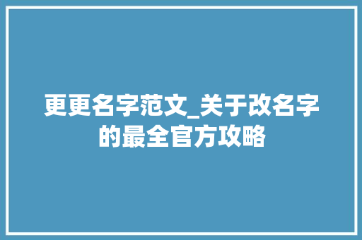 更更名字范文_关于改名字的最全官方攻略