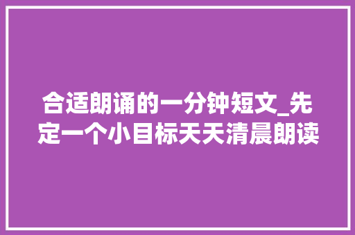 合适朗诵的一分钟短文_先定一个小目标天天清晨朗读10分钟