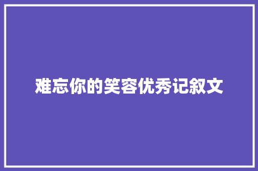 难忘你的笑容优秀记叙文 简历范文