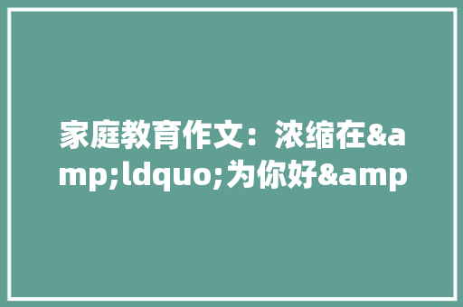 家庭教育作文：浓缩在&ldquo;为你好&rdquo;中的爱《记叙文》