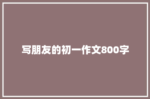 写朋友的初一作文800字