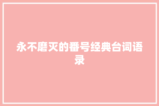 永不磨灭的番号经典台词语录 致辞范文