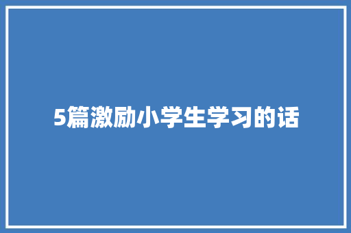 5篇激励小学生学习的话 论文范文