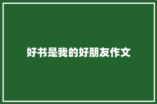 好书是我的好朋友作文 报告范文