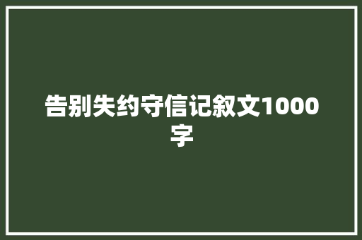 告别失约守信记叙文1000字 职场范文