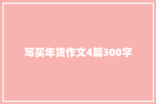 写买年货作文4篇300字 会议纪要范文