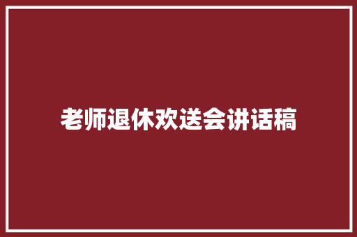 老师退休欢送会讲话稿