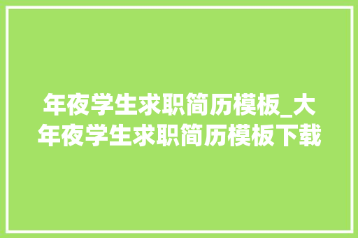 年夜学生求职简历模板_大年夜学生求职简历模板下载及留心事项