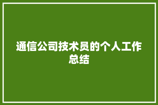 通信公司技术员的个人工作总结