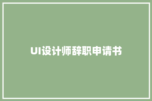 UI设计师辞职申请书 求职信范文