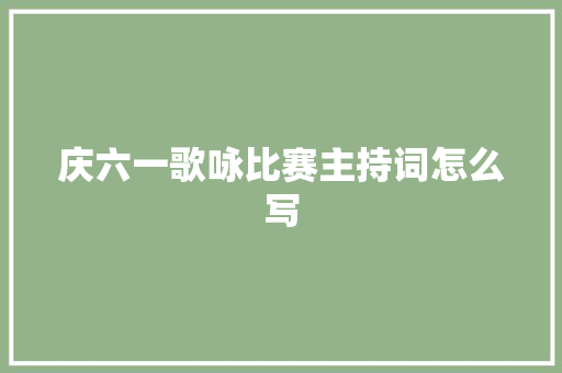 庆六一歌咏比赛主持词怎么写 求职信范文