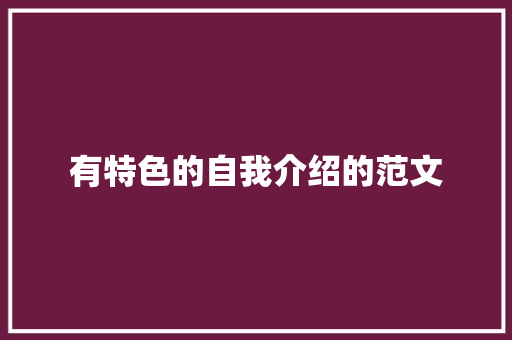 有特色的自我介绍的范文 报告范文