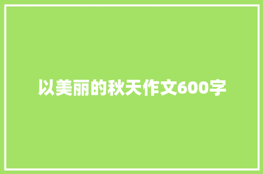 以美丽的秋天作文600字 简历范文