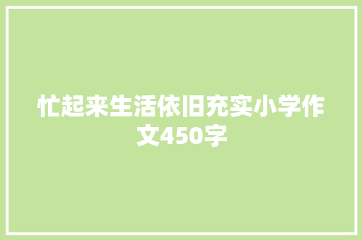 忙起来生活依旧充实小学作文450字 职场范文