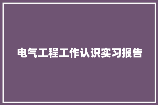 电气工程工作认识实习报告