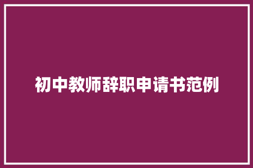 初中教师辞职申请书范例