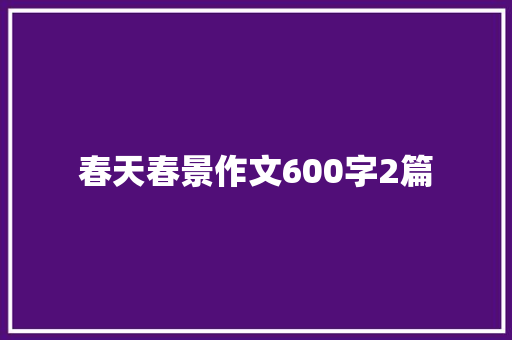 春天春景作文600字2篇