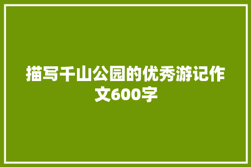 描写千山公园的优秀游记作文600字