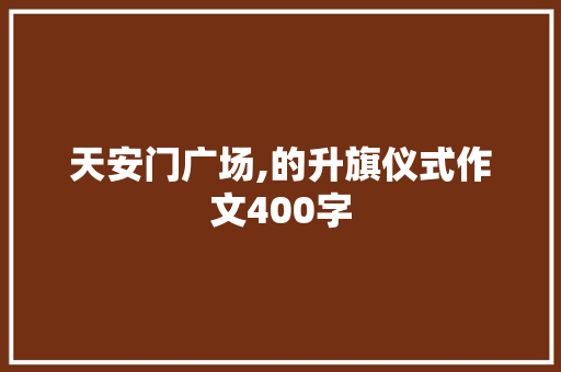 天安门广场,的升旗仪式作文400字