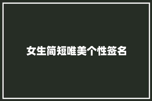 女生简短唯美个性签名 致辞范文