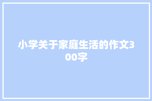 小学关于家庭生活的作文300字