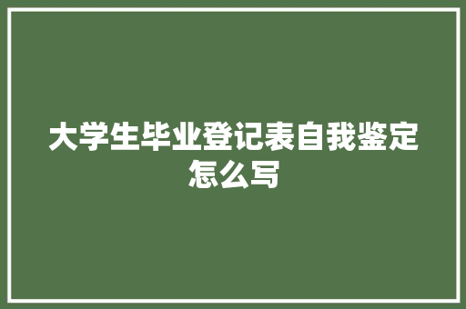 大学生毕业登记表自我鉴定怎么写 申请书范文