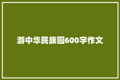 游中华民族园600字作文