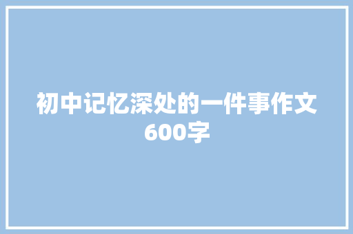 初中记忆深处的一件事作文600字