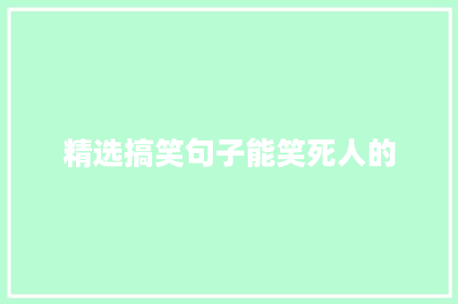 精选搞笑句子能笑死人的 工作总结范文