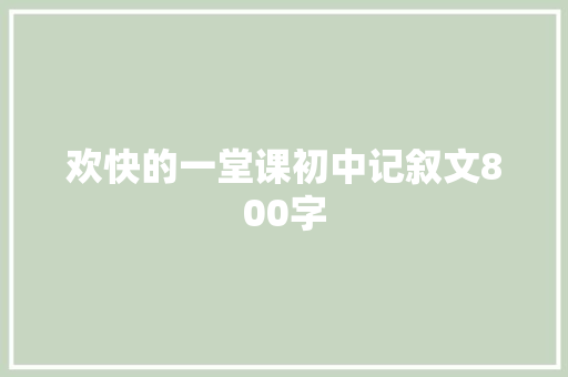 欢快的一堂课初中记叙文800字