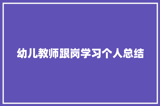 幼儿教师跟岗学习个人总结 工作总结范文