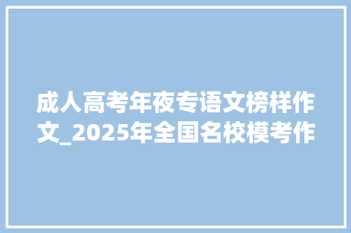 成人高考年夜专语文榜样作文_2025年全国名校模考作文327榜样