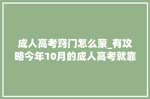 成人高考窍门怎么蒙_有攻略今年10月的成人高考就靠这些蒙题技巧了