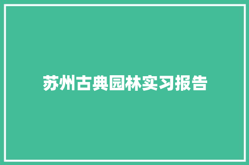 苏州古典园林实习报告 书信范文